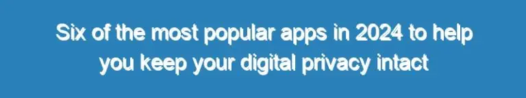 Six of the most popular apps in 2024 to help you keep your digital privacy intact