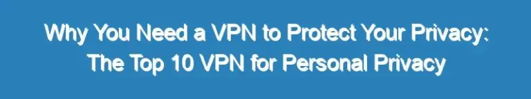 Why You Need a VPN to Protect Your Privacy: The Top 10 VPN for Personal Privacy